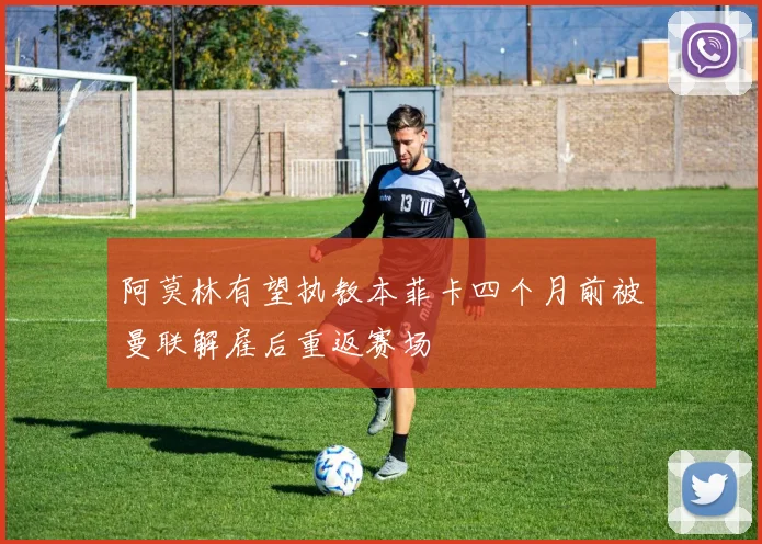 阿莫林有望执教本菲卡四个月前被曼联解雇后重返赛场