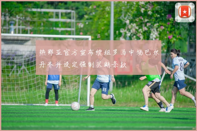 热那亚官方宣布续租罗马中场巴尔丹齐并设定强制买断条款