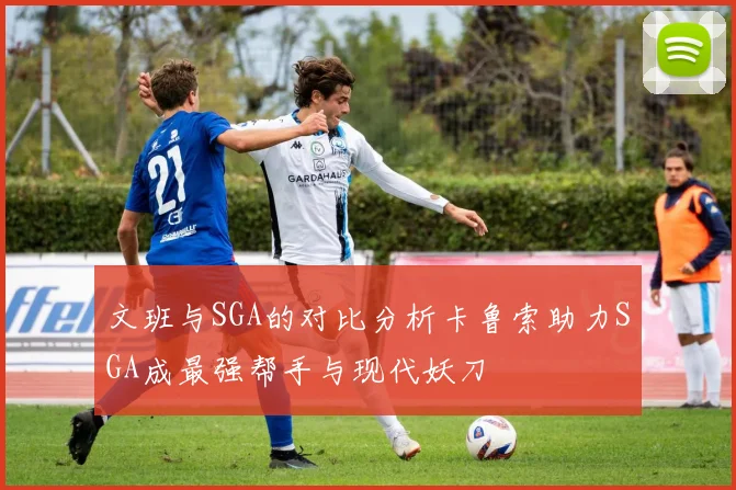 文班与SGA的对比分析卡鲁索助力SGA成最强帮手与现代妖刀