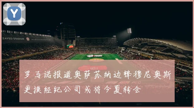 罗马诺报道奥萨苏纳边锋穆尼奥斯更换经纪公司或将今夏转会