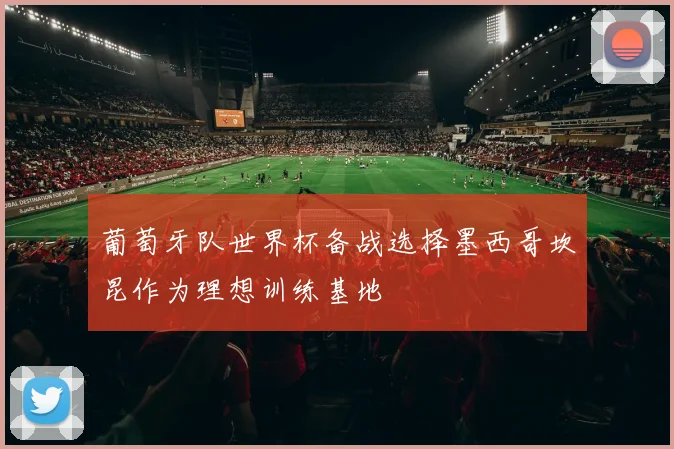 葡萄牙队世界杯备战选择墨西哥坎昆作为理想训练基地