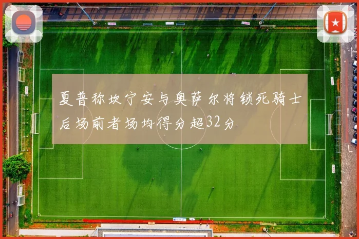 夏普称坎宁安与奥萨尔将锁死骑士后场前者场均得分超32分
