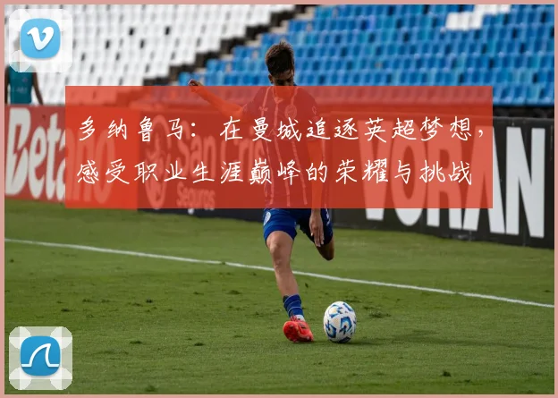 多纳鲁马：在曼城追逐英超梦想，感受职业生涯巅峰的荣耀与挑战