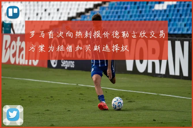 罗马首次向热刺报价德勒古欣交易方案为租借加买断选择权