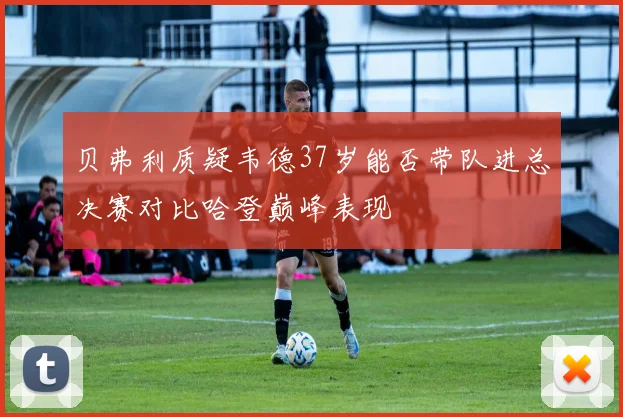 贝弗利质疑韦德37岁能否带队进总决赛对比哈登巅峰表现