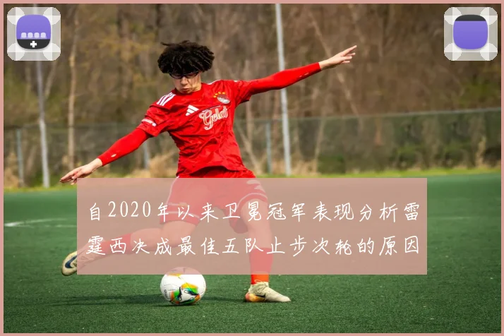 自2020年以来卫冕冠军表现分析雷霆西决成最佳五队止步次轮的原因探讨